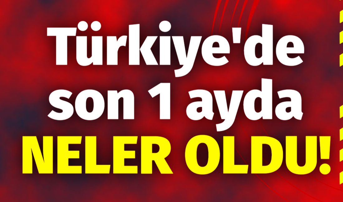 Türkiye, son bir ayda birçok önemli gelişmeye imza attı. İşte
