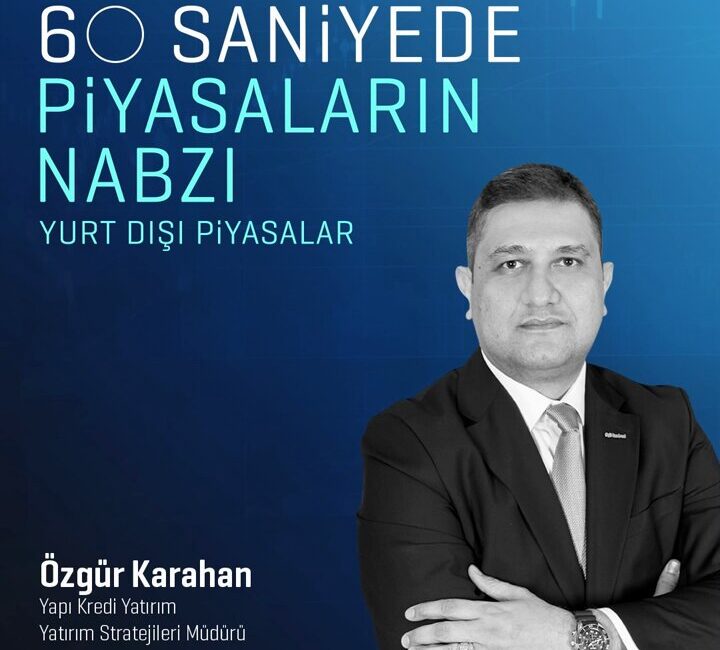 Yatırım Stratejileri Müdürü Özgür Karahan, yurt dışı piyasalarda yaşanan gelişmeleri