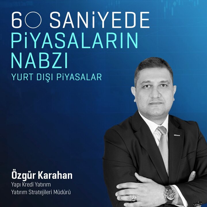 Yatırım Stratejileri Müdürü Özgür Karahan, yurt dışı piyasalarda yaşanan gelişmeleri