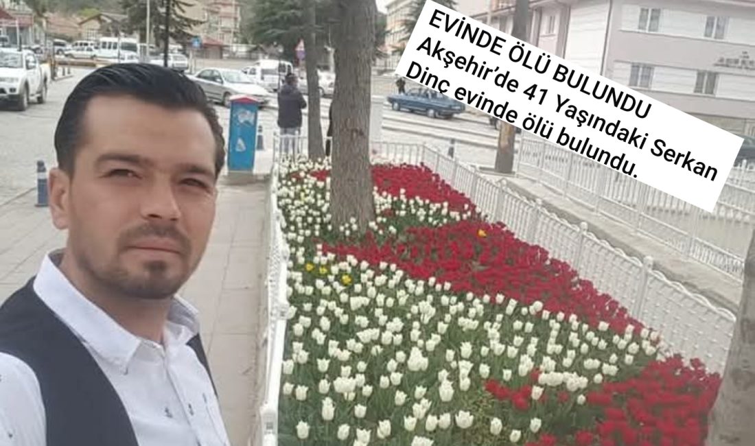 Konya’nın Akşehir ilçesinde 41 yaşındaki Serkan Dinç’in evinde cansız bedeni