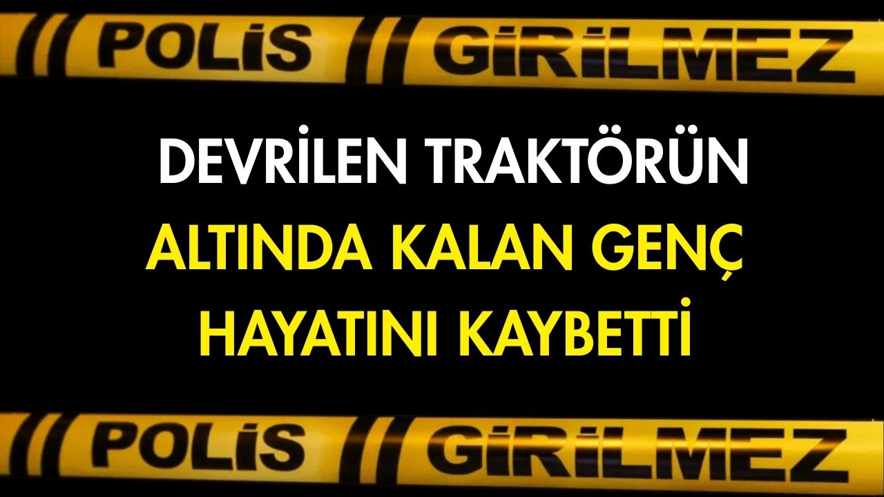  Şanlıurfa'nın Birecik ilçesinde devrilen traktörün altında kalan 18 yaşındaki genç,