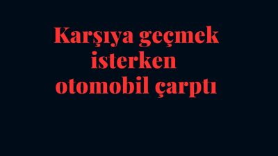 Afyonkarahisar'da yolda karşıdan karşıya geçmeye çalışan bir kişi otomobilin çarpması