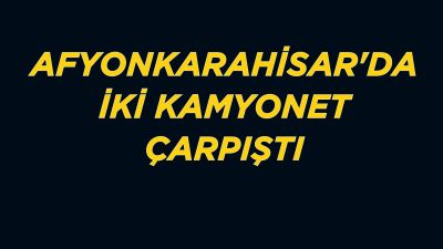 Afyonkarahisar'da iki kamyonetin çarpışması sonucu meydana gelen trafik kazasında 6